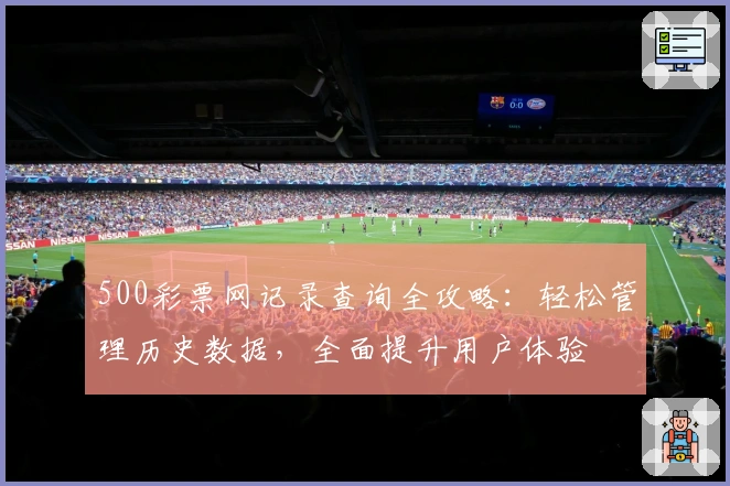 500彩票网记录查询全攻略:轻松管理历史数据,全面提升用户体验