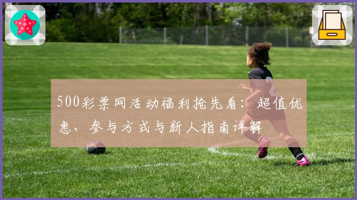 500彩票网活动福利抢先看：超值优惠、参与方式与新人指南详解