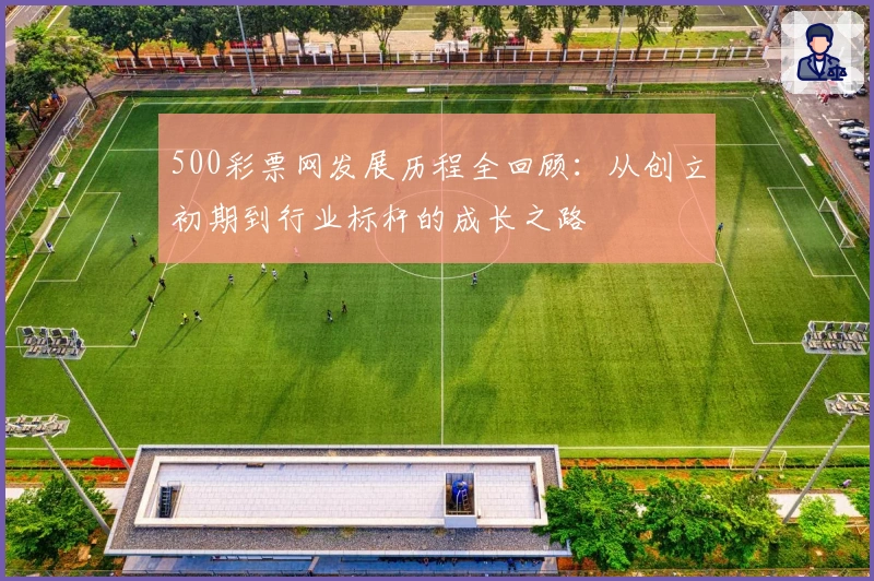 500彩票网发展历程全回顾：从创立初期到行业标杆的成长之路