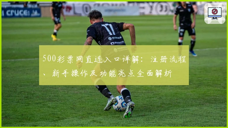 500彩票网直连入口详解：注册流程、新手操作及功能亮点全面解析