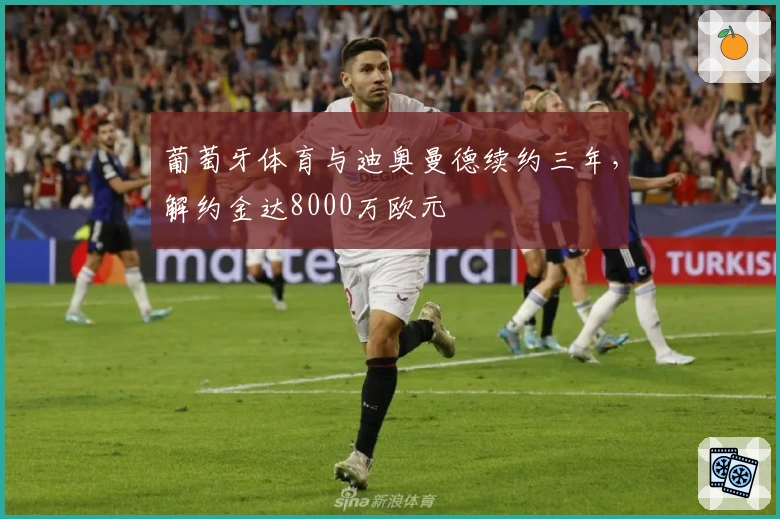 葡萄牙体育与迪奥曼德续约三年，解约金达8000万欧元