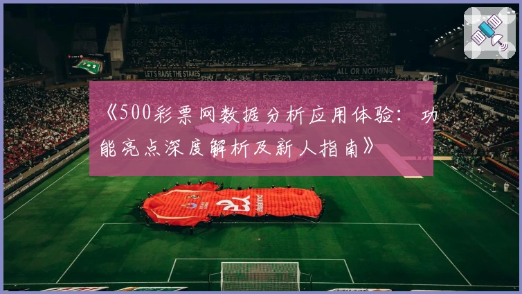 《500彩票网数据分析应用体验：功能亮点深度解析及新人指南》