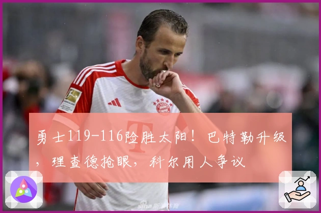 勇士119-116险胜太阳！巴特勒升级，理查德抢眼，科尔用人争议