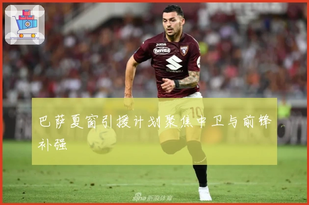 巴萨夏窗引援计划聚焦中卫与前锋补强