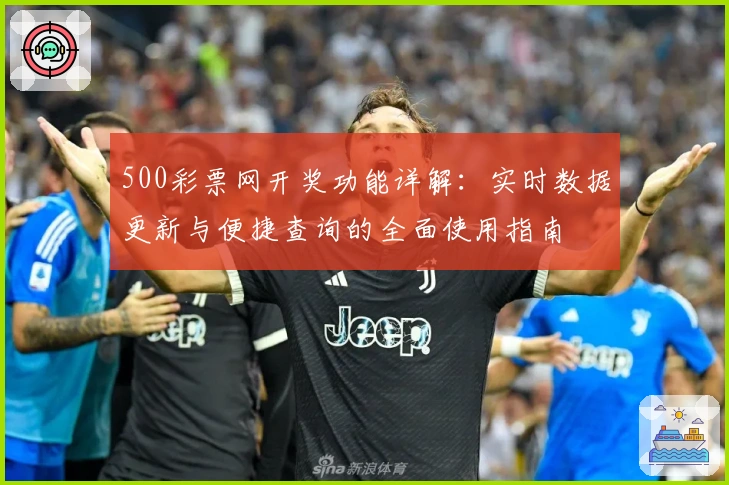 500彩票网开奖功能详解：实时数据更新与便捷查询的全面使用指南