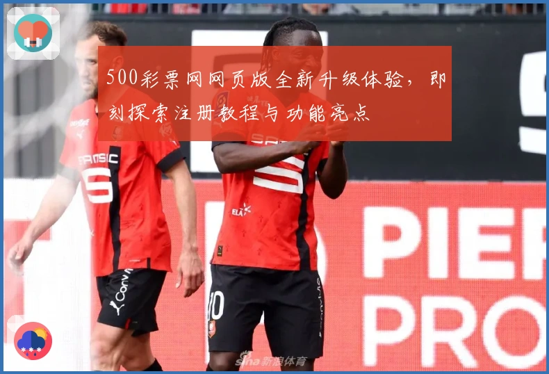 500彩票网网页版全新升级体验，即刻探索注册教程与功能亮点