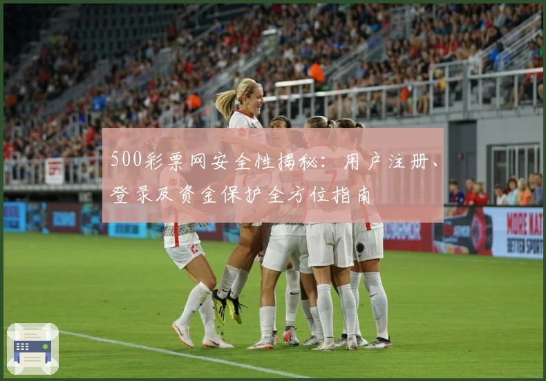500彩票网安全性揭秘：用户注册、登录及资金保护全方位指南