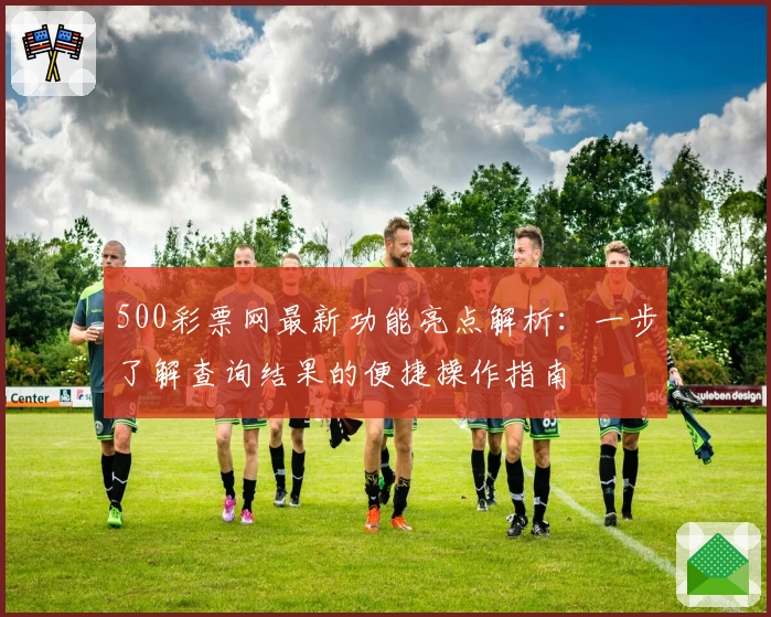 500彩票网最新功能亮点解析：一步了解查询结果的便捷操作指南