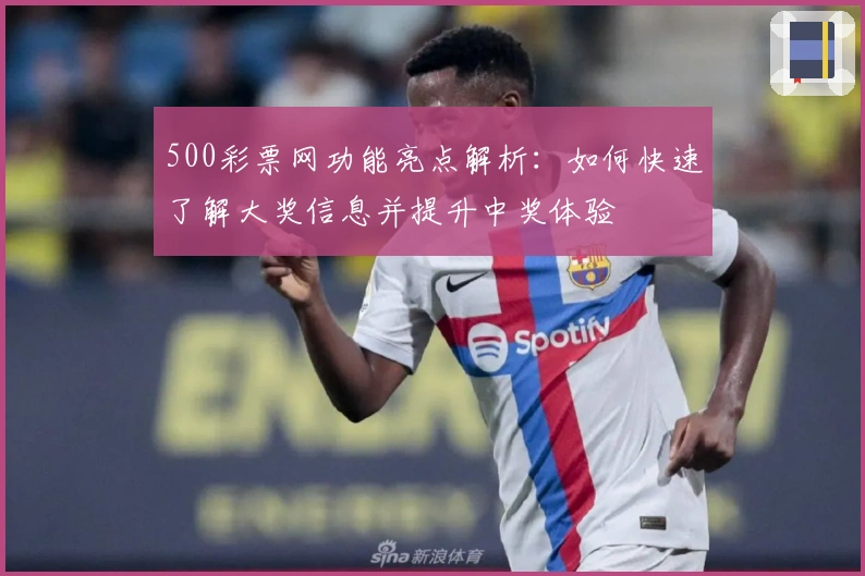 500彩票网功能亮点解析：如何快速了解大奖信息并提升中奖体验