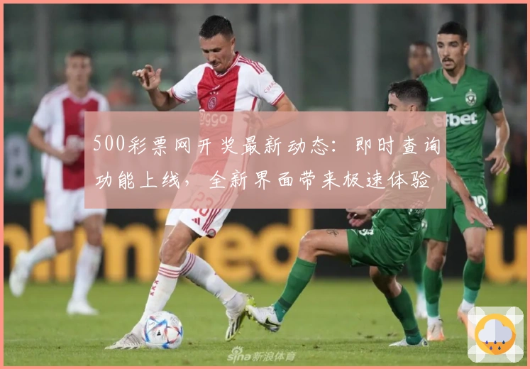 500彩票网开奖最新动态：即时查询功能上线，全新界面带来极速体验